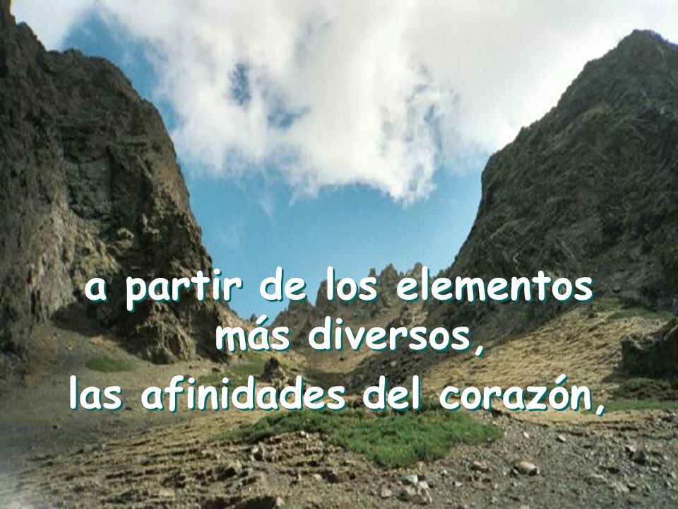 a partir de los elementos más diversos, las afinidades del corazón,