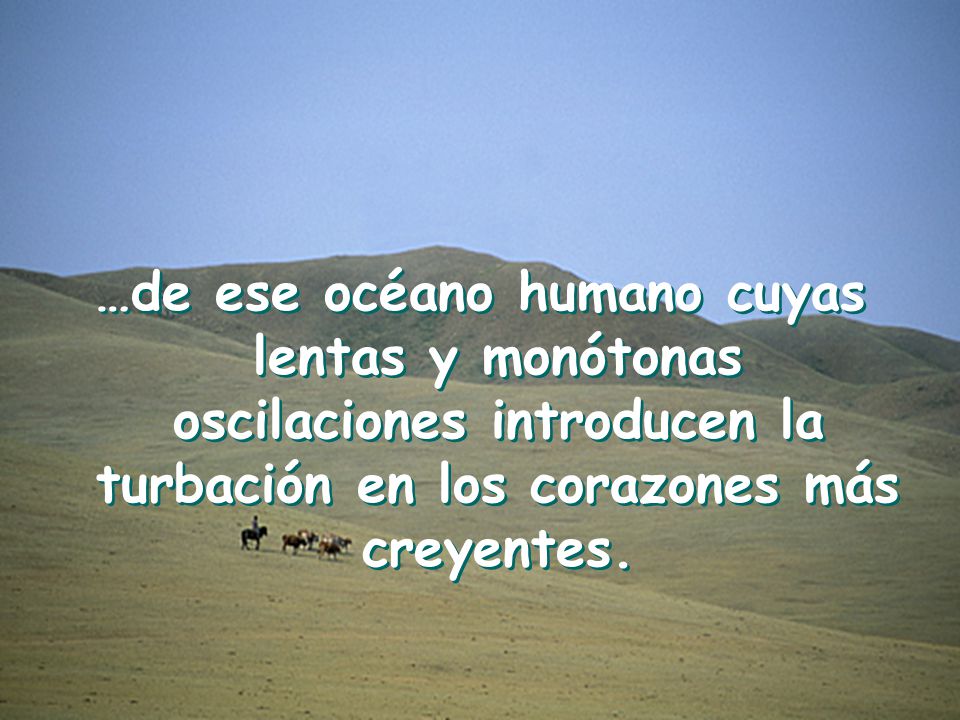 …de ese océano humano cuyas lentas y monótonas oscilaciones introducen la turbación en los corazones más creyentes.