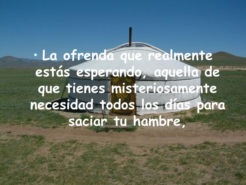 La ofrenda que realmente estás esperando, aquella de que tienes misteriosamente necesidad todos los días para saciar tu hambre,
