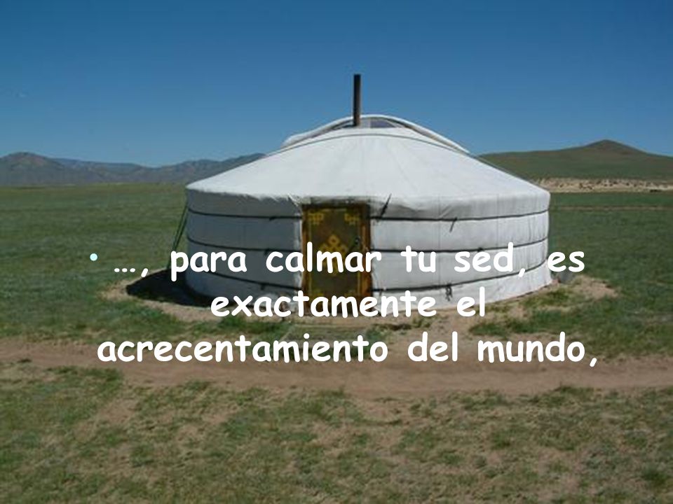 …, para calmar tu sed, es exactamente el acrecentamiento del mundo,