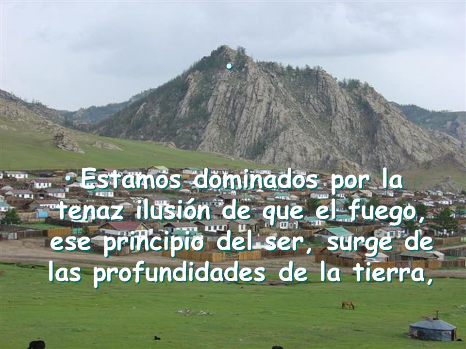 Estamos dominados por la tenaz ilusión de que el fuego, ese principio del ser, surge de las profundidades de la tierra,