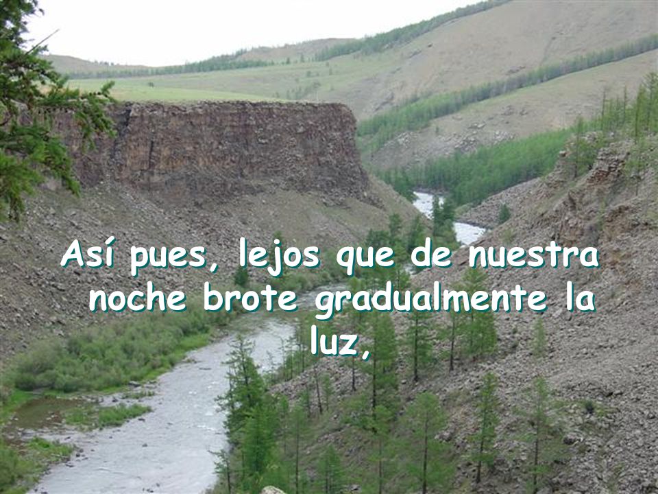 Así pues, lejos que de nuestra noche brote gradualmente la luz,