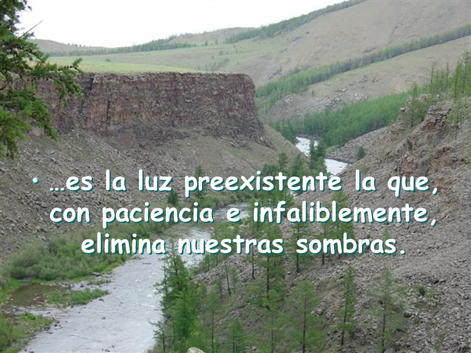 …es la luz preexistente la que, con paciencia e infaliblemente, elimina nuestras sombras.