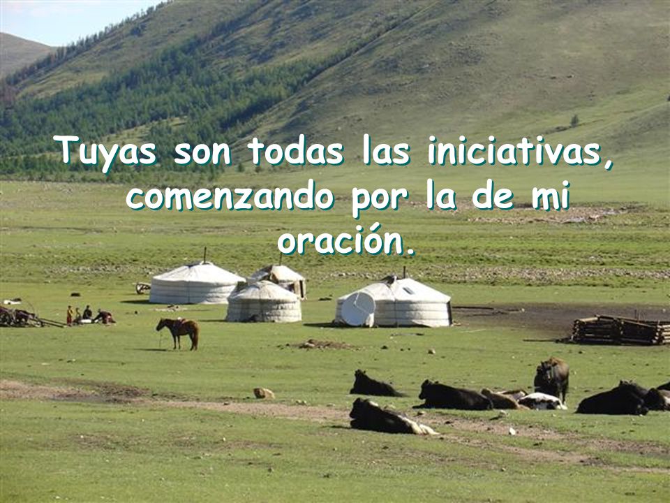 Tuyas son todas las iniciativas, comenzando por la de mi oración.