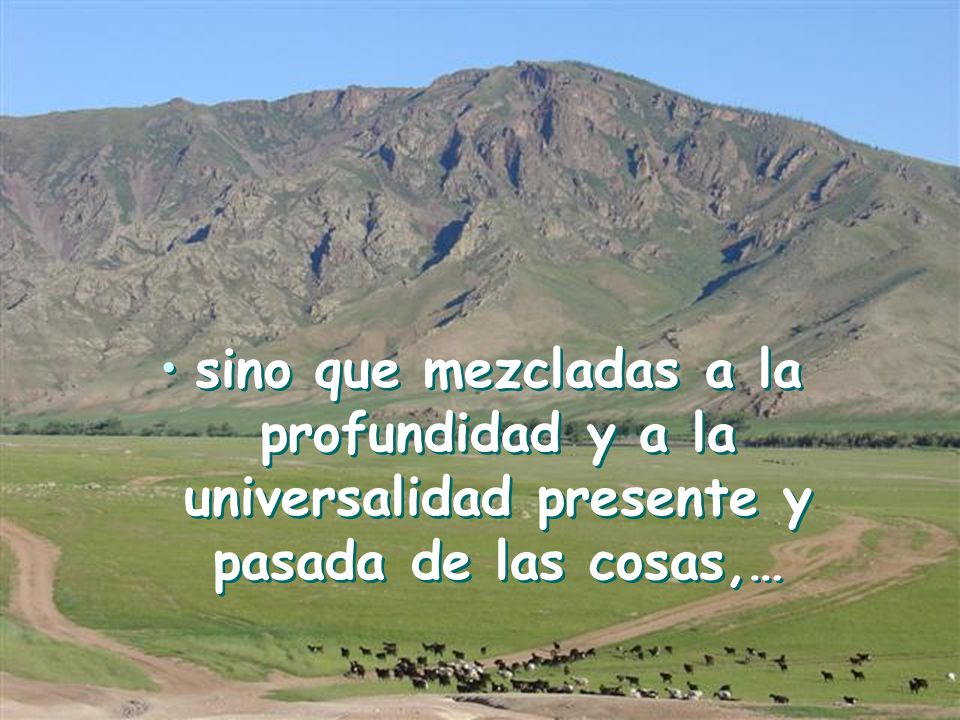 sino que mezcladas a la profundidad y a la universalidad presente y pasada de las cosas,…