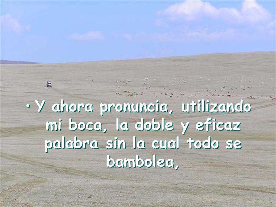 Y ahora pronuncia, utilizando mi boca, la doble y eficaz palabra sin la cual todo se bambolea,