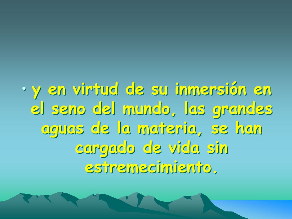 y en virtud de su inmersión en el seno del mundo, las grandes aguas de la materia, se han cargado de vida sin estremecimiento.