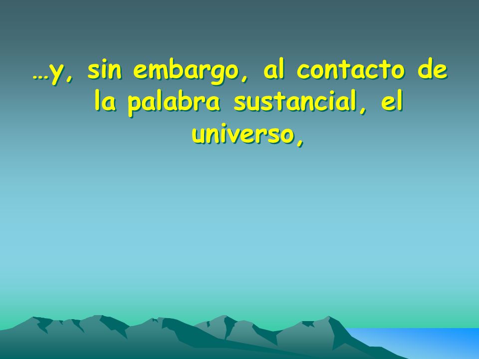 …y, sin embargo, al contacto de la palabra sustancial, el universo,