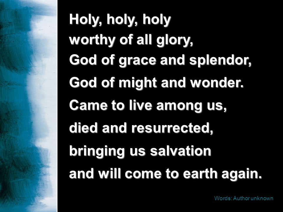 Holy, holy, holy worthy of all glory, God of grace and splendor,