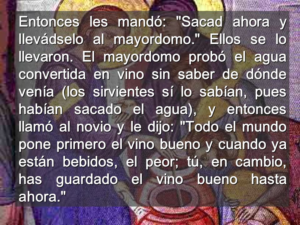 Entonces les mandó: Sacad ahora y llevádselo al mayordomo