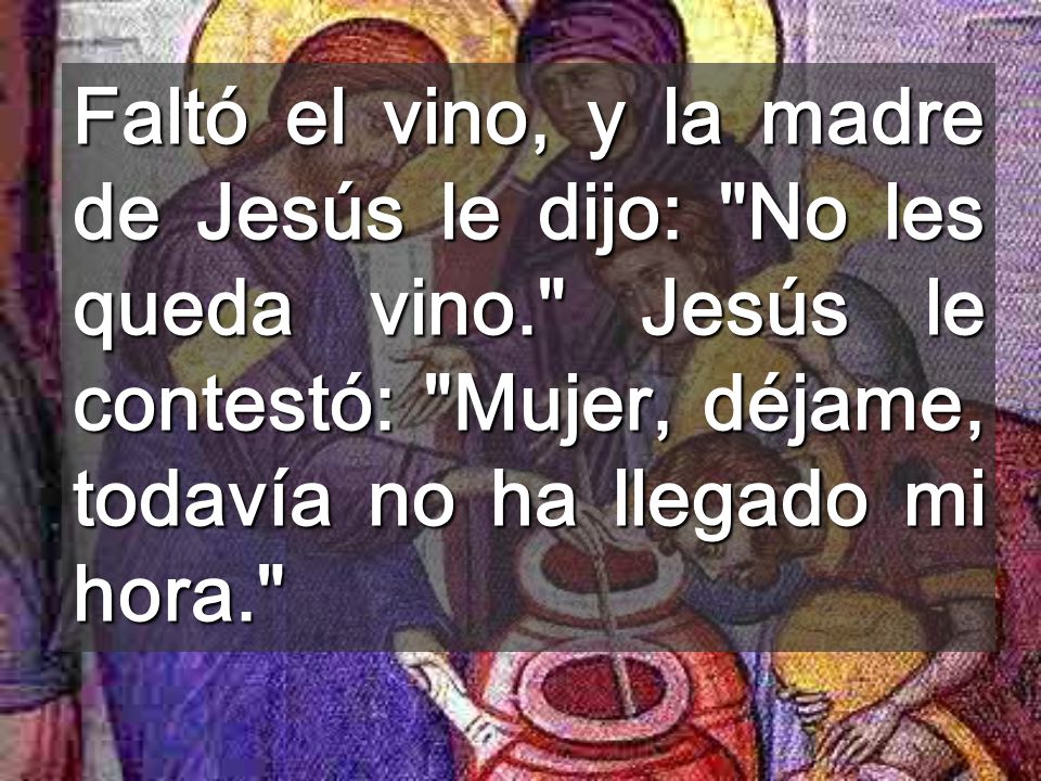 Faltó el vino, y la madre de Jesús le dijo: No les queda vino