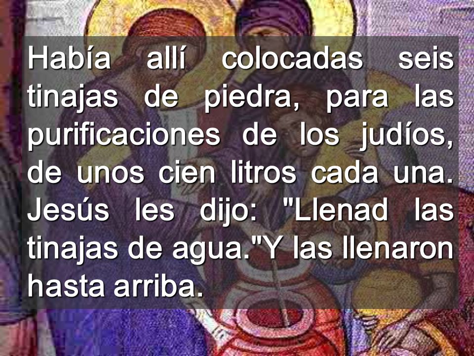 Había allí colocadas seis tinajas de piedra, para las purificaciones de los judíos, de unos cien litros cada una.