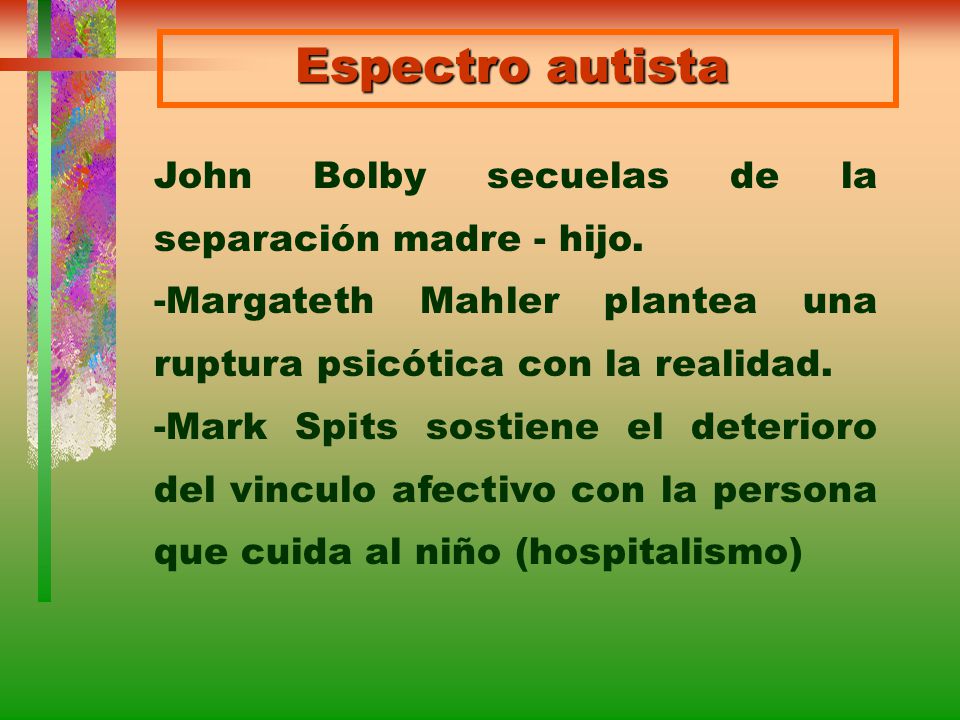 Espectro autista John Bolby secuelas de la separación madre - hijo. -Margateth Mahler plantea una ruptura psicótica con la realidad.