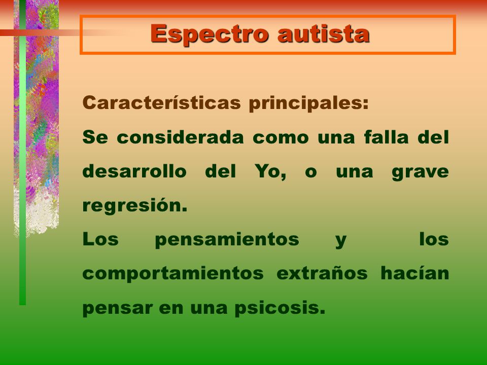 Espectro autista Características principales: Se considerada como una falla del desarrollo del Yo, o una grave regresión.