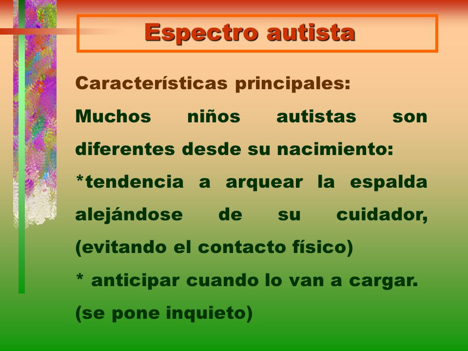 Espectro autista Características principales: Muchos niños autistas son diferentes desde su nacimiento: