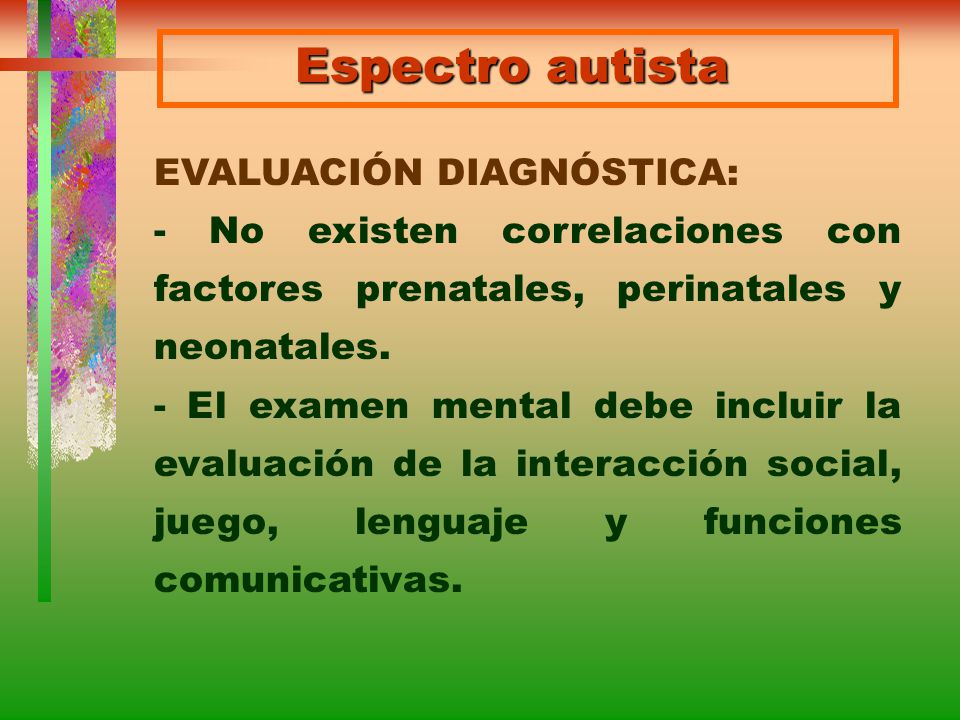 Espectro autista EVALUACIÓN DIAGNÓSTICA: - No existen correlaciones con factores prenatales, perinatales y neonatales.