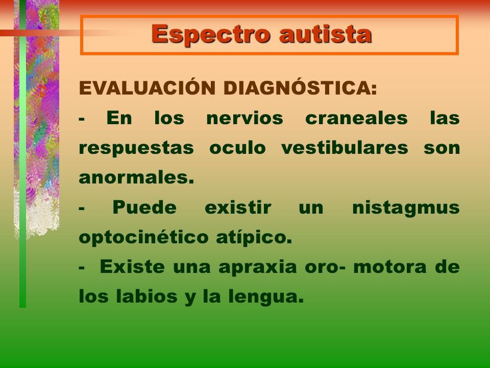 Espectro autista EVALUACIÓN DIAGNÓSTICA: - En los nervios craneales las respuestas oculo vestibulares son anormales.