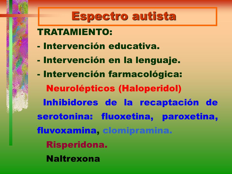 Espectro autista TRATAMIENTO: - Intervención educativa. - Intervención en la lenguaje. - Intervención farmacológica: