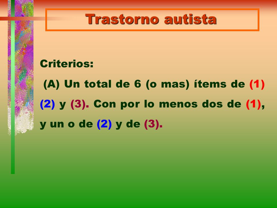 Trastorno autista Criterios: (A) Un total de 6 (o mas) ítems de (1) (2) y (3).