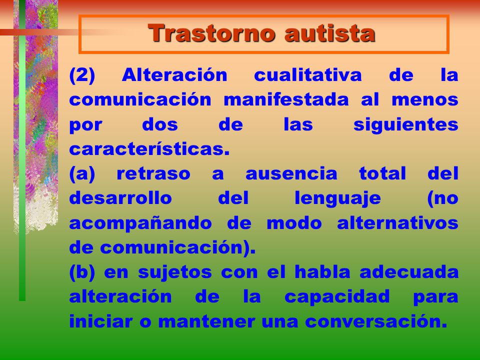 Trastorno autista (2) Alteración cualitativa de la comunicación manifestada al menos por dos de las siguientes características.