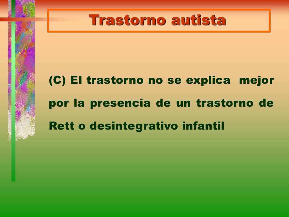 Trastorno autista (C) El trastorno no se explica mejor por la presencia de un trastorno de Rett o desintegrativo infantil.