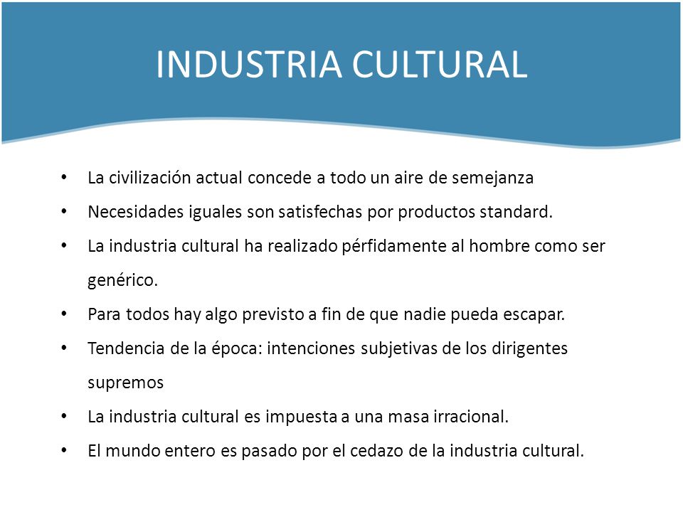 INDUSTRIA CULTURAL La civilización actual concede a todo un aire de semejanza. Necesidades iguales son satisfechas por productos standard.