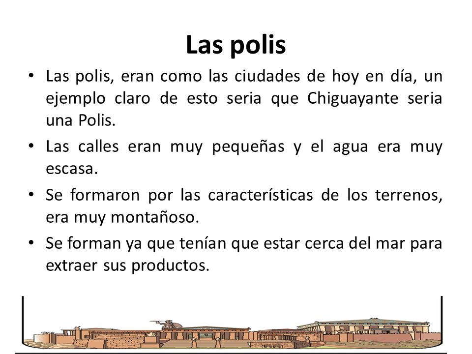Las polis Las polis, eran como las ciudades de hoy en día, un ejemplo claro de esto seria que Chiguayante seria una Polis.