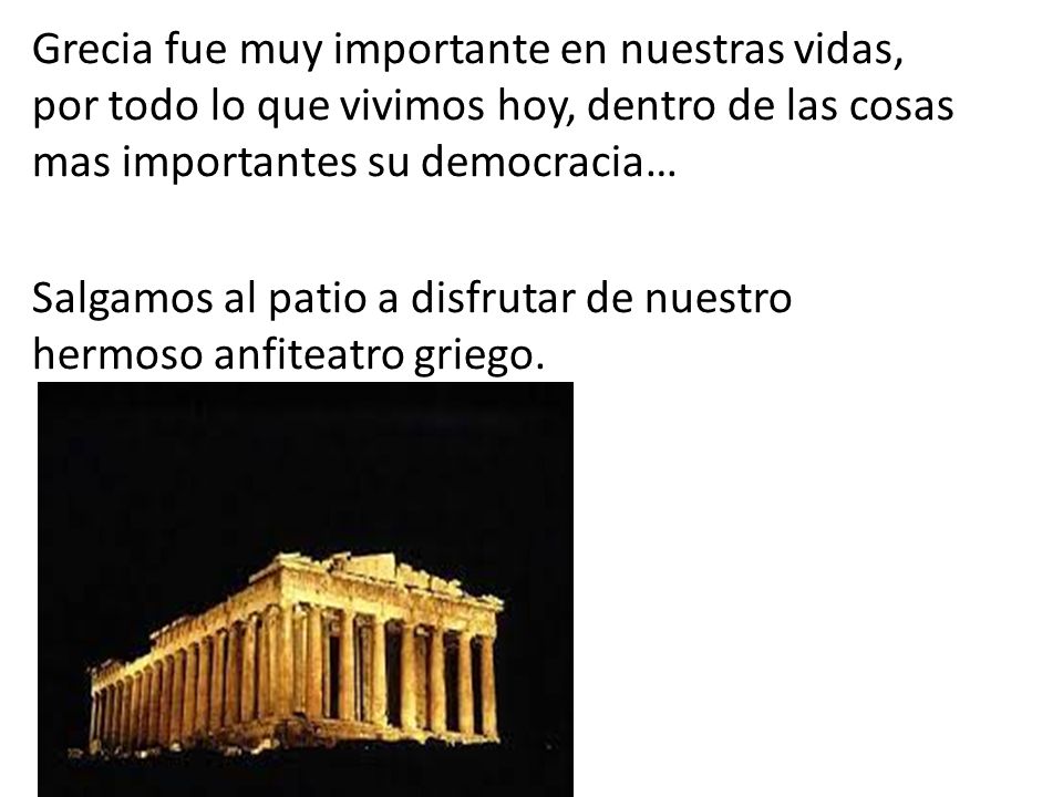 Grecia fue muy importante en nuestras vidas, por todo lo que vivimos hoy, dentro de las cosas mas importantes su democracia… Salgamos al patio a disfrutar de nuestro hermoso anfiteatro griego.