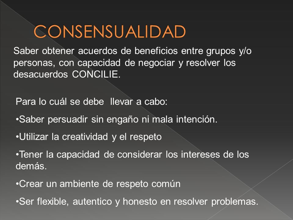 CONSENSUALIDAD Saber obtener acuerdos de beneficios entre grupos y/o personas, con capacidad de negociar y resolver los desacuerdos CONCILIE.