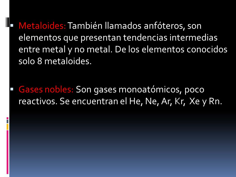 Metaloides: También llamados anfóteros, son elementos que presentan tendencias intermedias entre metal y no metal. De los elementos conocidos solo 8 metaloides.