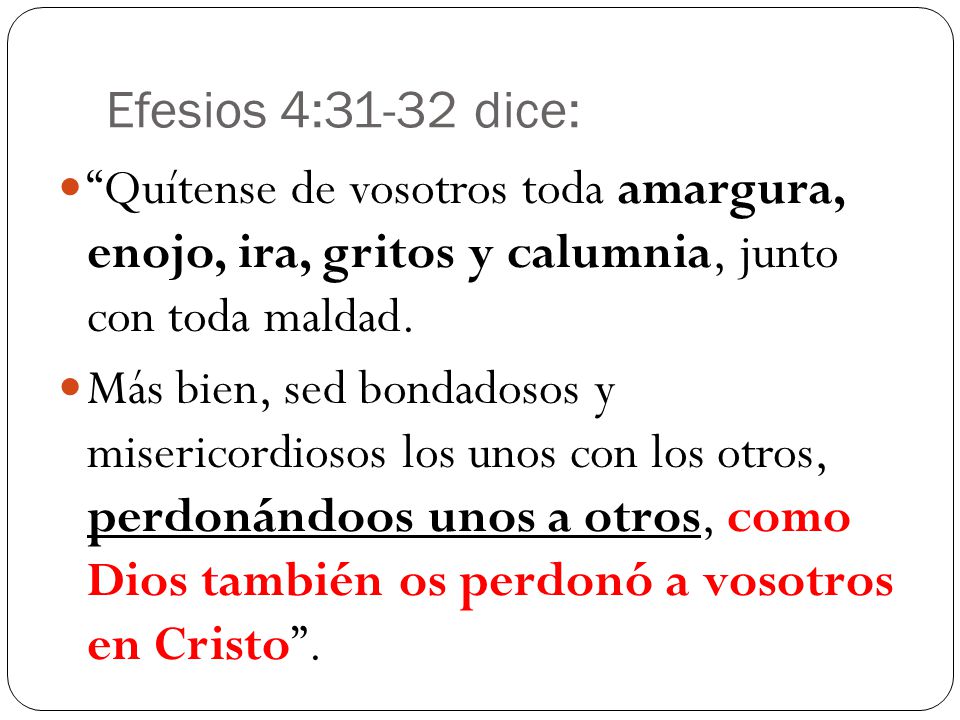 Efesios 4:31-32 dice: Quítense de vosotros toda amargura, enojo, ira, gritos y calumnia, junto con toda maldad.