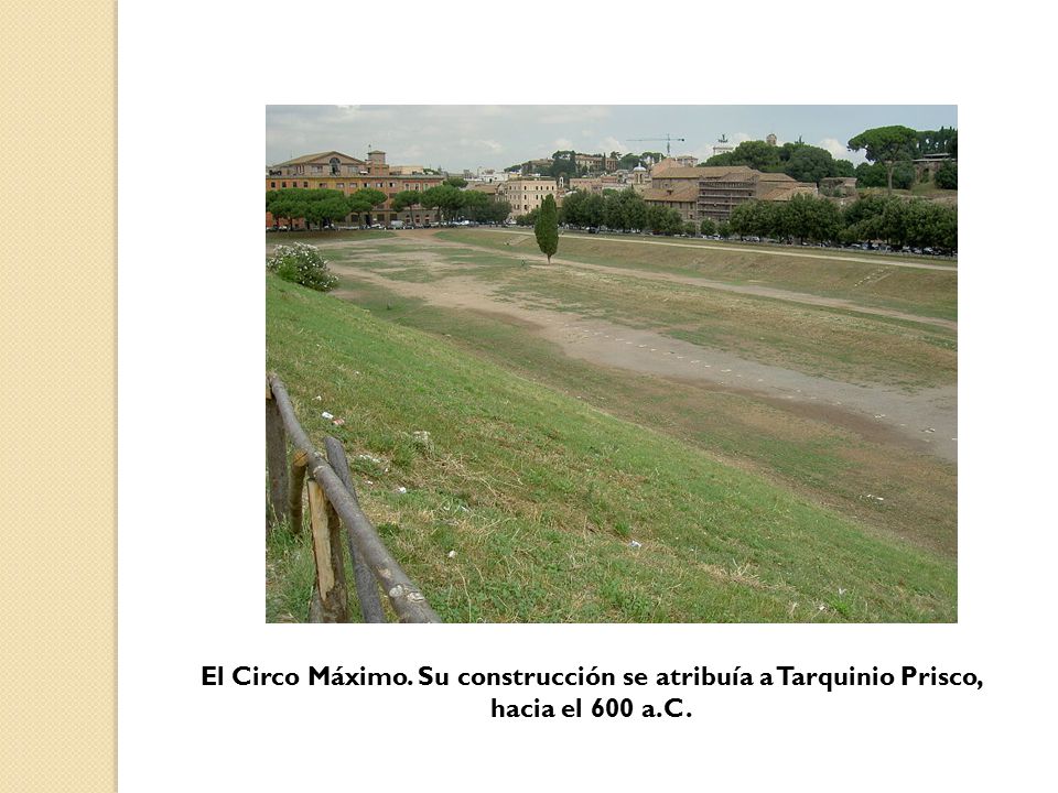 El Circo Máximo. Su construcción se atribuía a Tarquinio Prisco, hacia el 600 a.C.