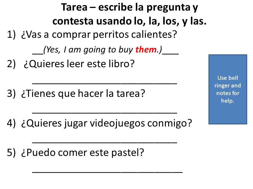 Tarea – escribe la pregunta y contesta usando lo, la, los, y las.