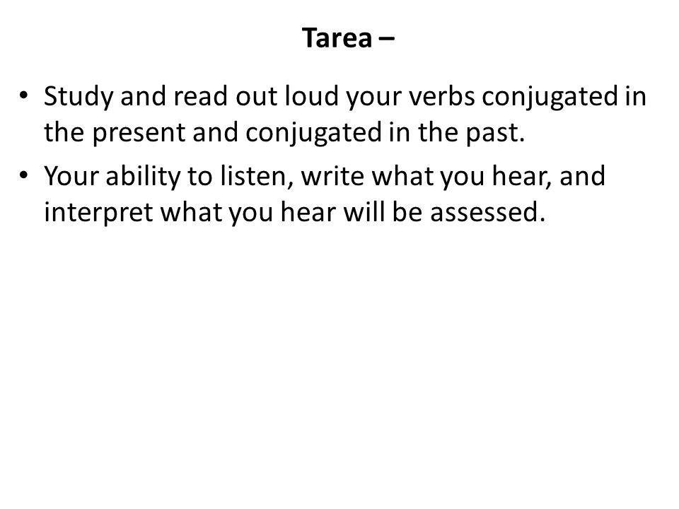 Tarea – Study and read out loud your verbs conjugated in the present and conjugated in the past.