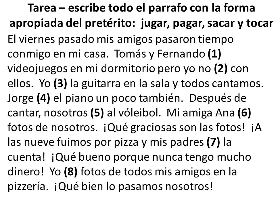 Tarea – escribe todo el parrafo con la forma apropiada del pretérito: jugar, pagar, sacar y tocar