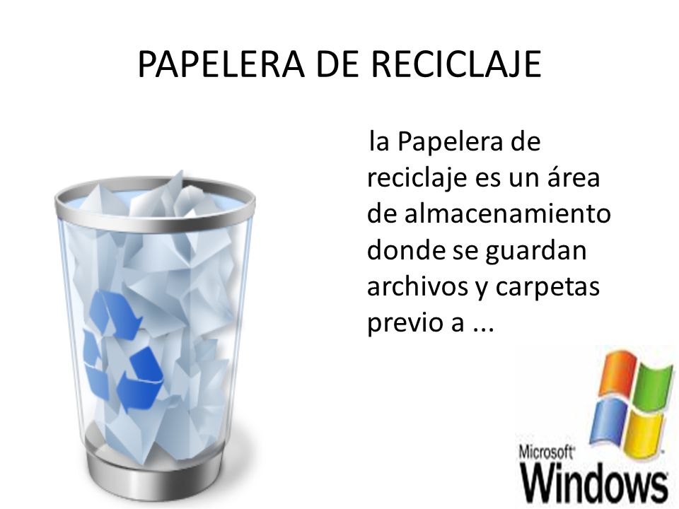 PAPELERA DE RECICLAJE la Papelera de reciclaje es un área de almacenamiento donde se guardan archivos y carpetas previo a ...