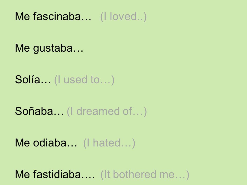 Me fascinaba… (I loved..) Me gustaba… Solía… (I used to…) Soñaba… (I dreamed of…) Me odiaba… (I hated…) Me fastidiaba….