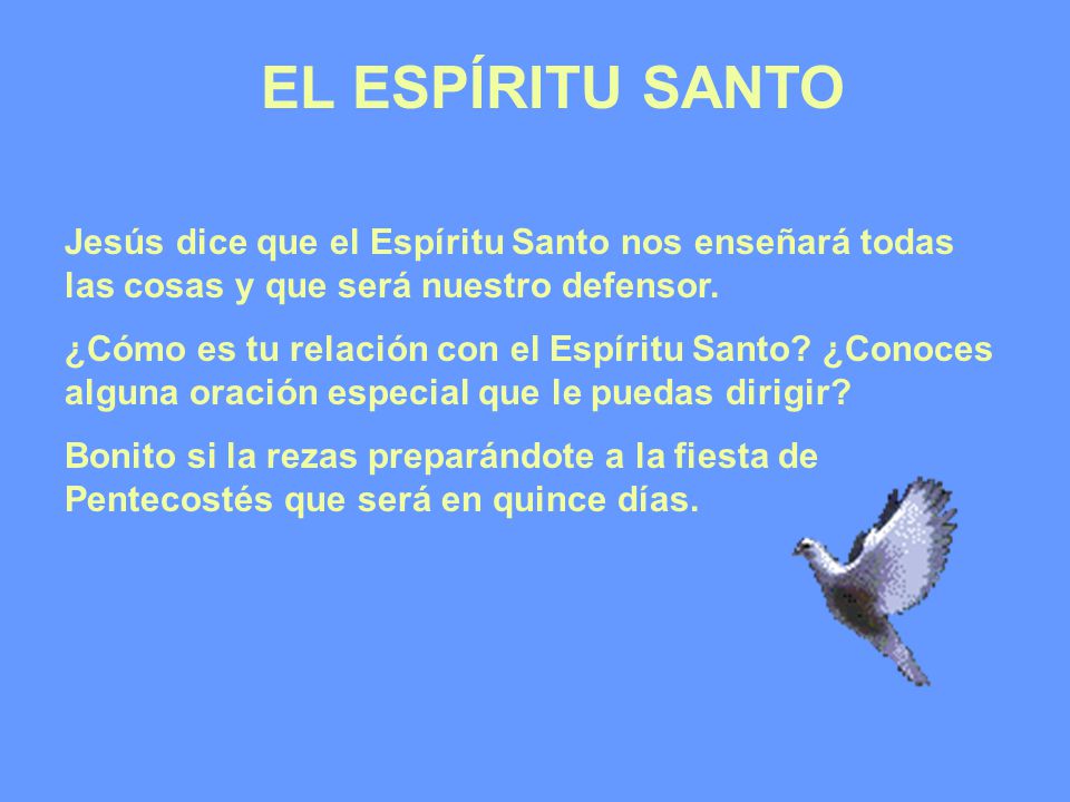 EL ESPÍRITU SANTO Jesús dice que el Espíritu Santo nos enseñará todas las cosas y que será nuestro defensor.
