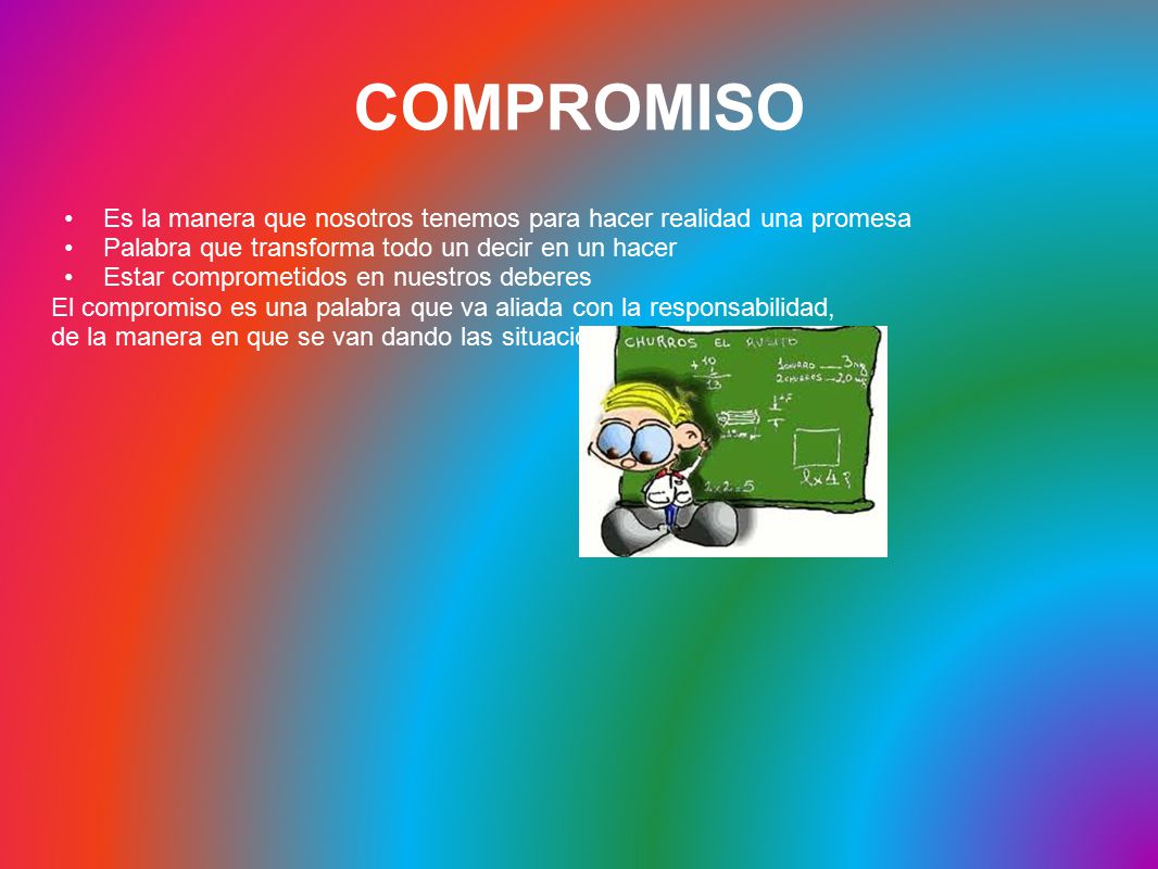 COMPROMISO Es la manera que nosotros tenemos para hacer realidad una promesa. Palabra que transforma todo un decir en un hacer.
