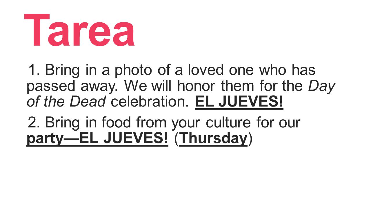 Tarea 1. Bring in a photo of a loved one who has passed away. We will honor them for the Day of the Dead celebration. EL JUEVES!