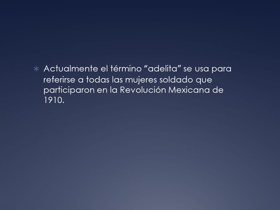 Actualmente el término adelita se usa para referirse a todas las mujeres soldado que participaron en la Revolución Mexicana de 1910.