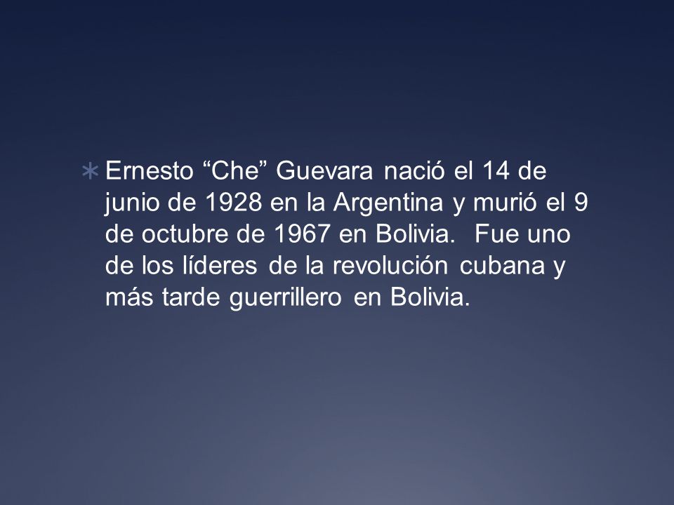 Ernesto Che Guevara nació el 14 de junio de 1928 en la Argentina y murió el 9 de octubre de 1967 en Bolivia.
