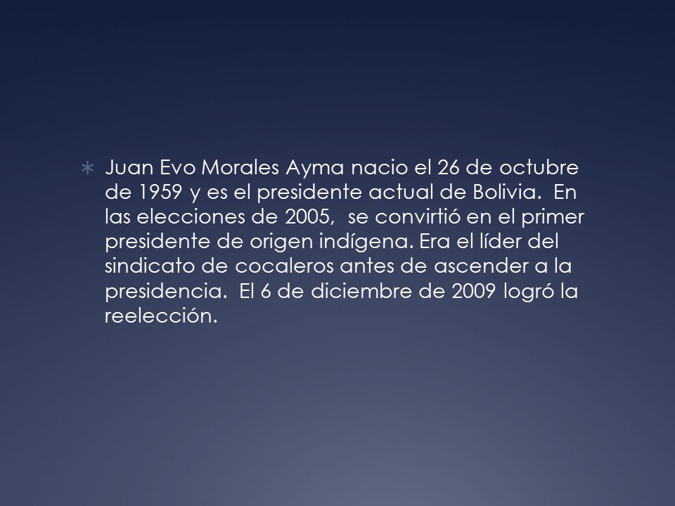 Juan Evo Morales Ayma nacio el 26 de octubre de 1959 y es el presidente actual de Bolivia.