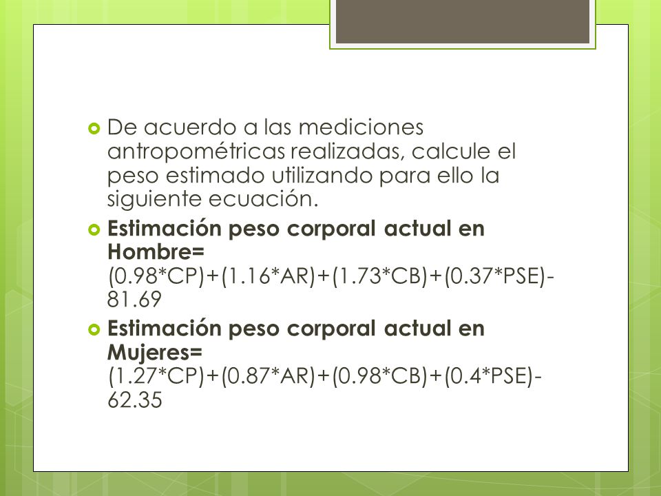 De acuerdo a las mediciones antropométricas realizadas, calcule el peso estimado utilizando para ello la siguiente ecuación.
