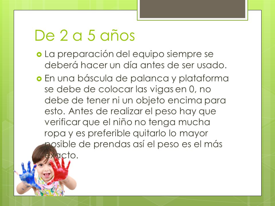 De 2 a 5 años La preparación del equipo siempre se deberá hacer un día antes de ser usado.