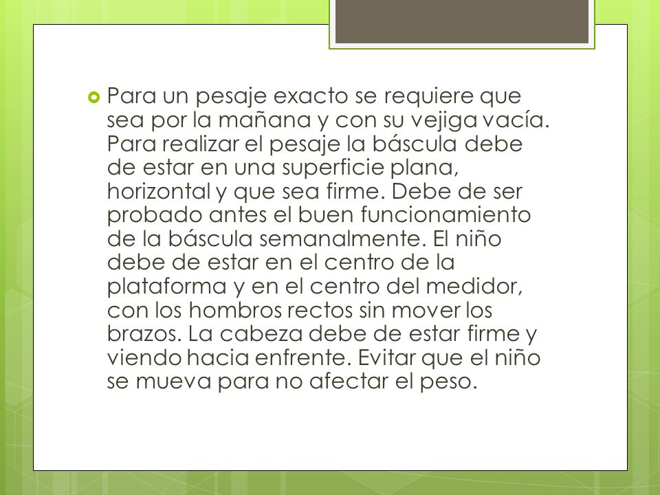 Para un pesaje exacto se requiere que sea por la mañana y con su vejiga vacía.