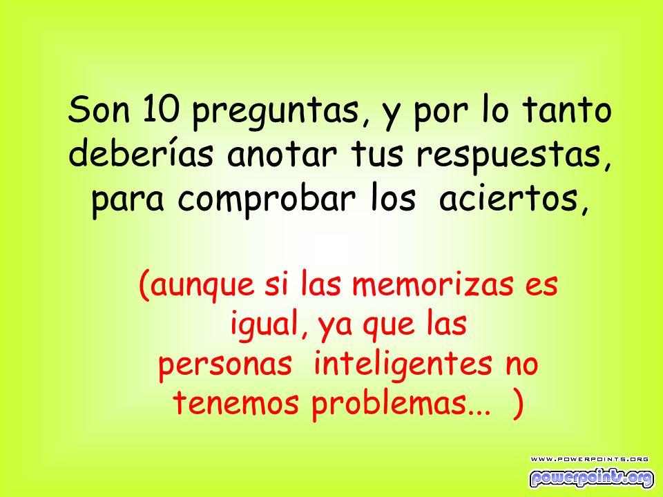 Son 10 preguntas, y por lo tanto deberías anotar tus respuestas, para comprobar los aciertos,
