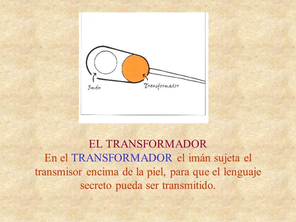 EL TRANSFORMADOR En el TRANSFORMADOR el imán sujeta el transmisor encima de la piel, para que el lenguaje secreto pueda ser transmitido.