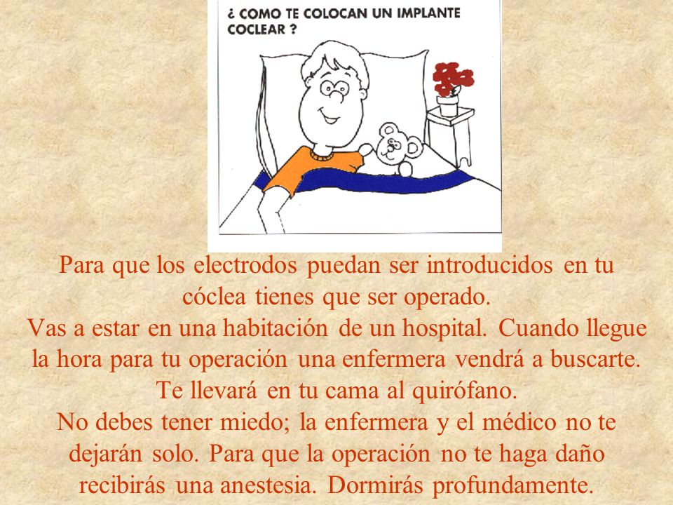 Para que los electrodos puedan ser introducidos en tu cóclea tienes que ser operado.