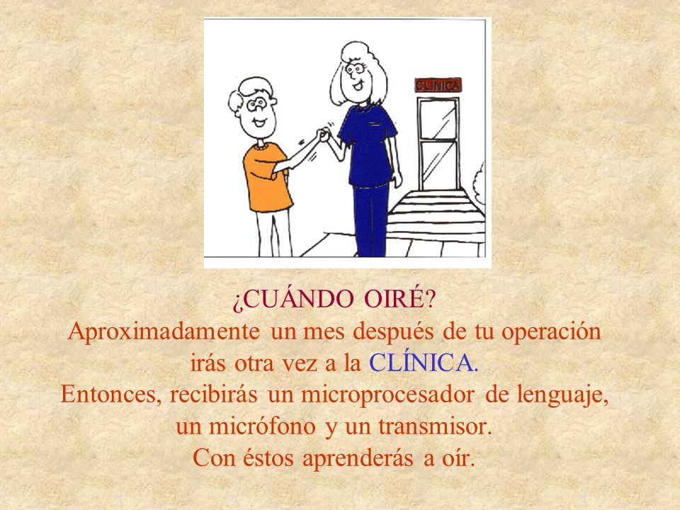 ¿CUÁNDO OIRÉ. Aproximadamente un mes después de tu operación irás otra vez a la CLÍNICA.